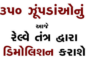350 ઝૂંપડાંઓનું આજે રેલ્વે તંત્ર દ્વારા ડિમોલિશન કરાશે | 350 huts to be demolished by railway system…