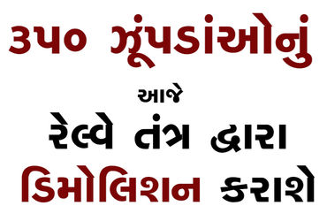 350 ઝૂંપડાંઓનું આજે રેલ્વે તંત્ર દ્વારા ડિમોલિશન કરાશે | 350 huts to be demolished by railway system…